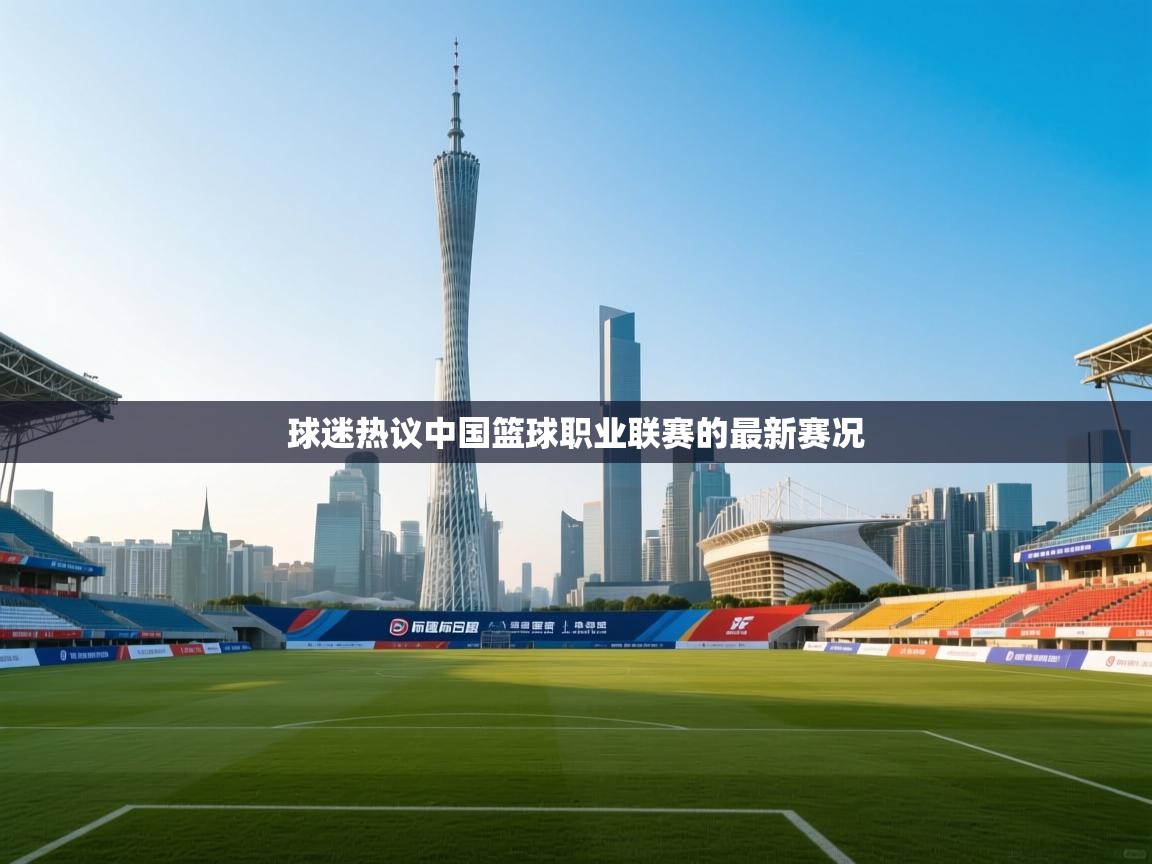 球迷热议中国篮球职业联赛的最新赛况 第2张