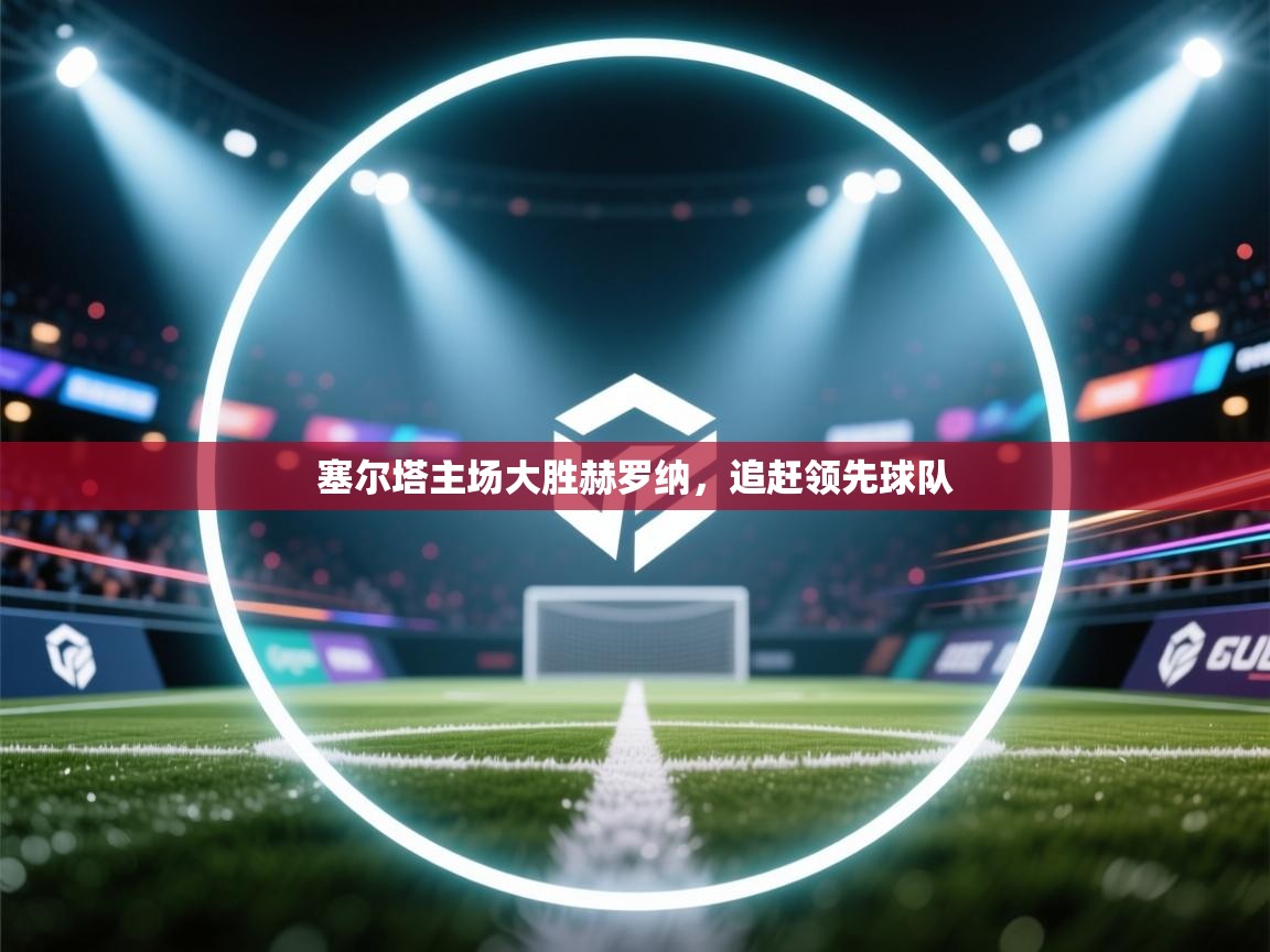 塞尔塔主场大胜赫罗纳，追赶领先球队  第2张