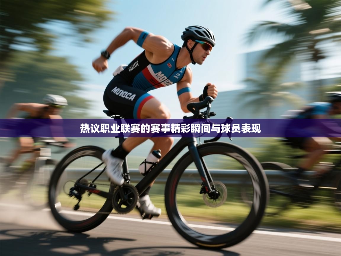 热议职业联赛的赛事精彩瞬间与球员表现  第1张