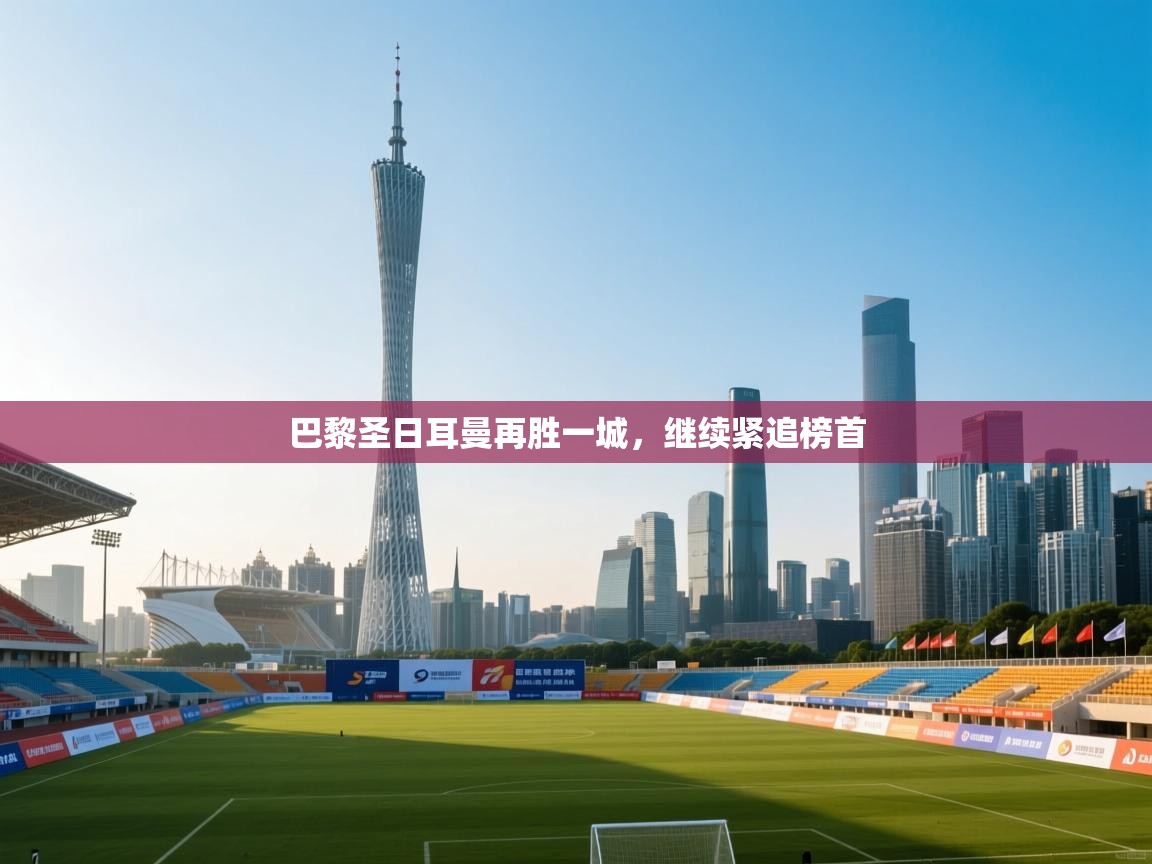 巴黎圣日耳曼再胜一城，继续紧追榜首  第1张