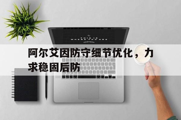 爱奇艺体育登录入口-阿尔艾因防守细节优化，力求稳固后防(阿尔艾因世俱杯)