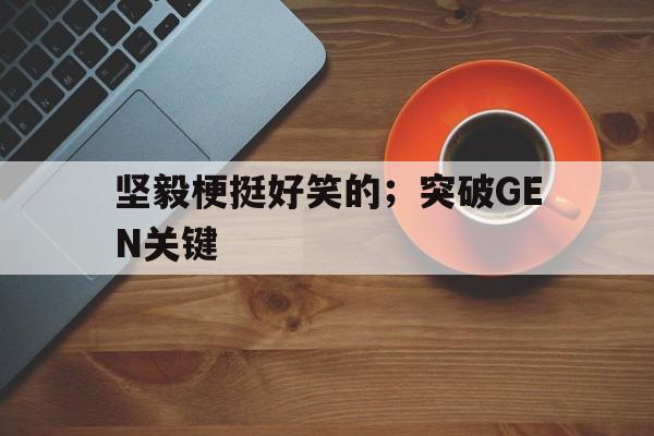 爱奇艺体育电脑版下载-坚毅梗挺好笑的；突破GEN关键
